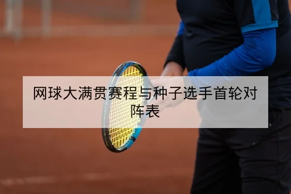 网球大满贯赛程与种子选手首轮对阵表